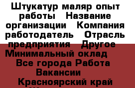 Штукатур-маляр опыт работы › Название организации ­ Компания-работодатель › Отрасль предприятия ­ Другое › Минимальный оклад ­ 1 - Все города Работа » Вакансии   . Красноярский край,Железногорск г.